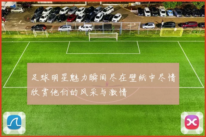 足球明星魅力瞬间尽在壁纸中尽情欣赏他们的风采与激情