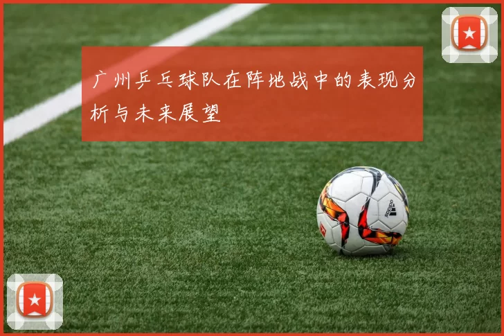 广州乒乓球队在阵地战中的表现分析与未来展望