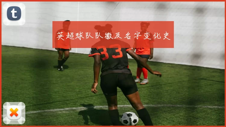 英超球队队徽及名字变化史