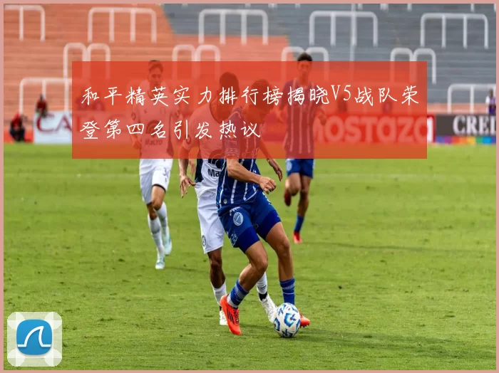 和平精英实力排行榜揭晓V5战队荣登第四名引发热议