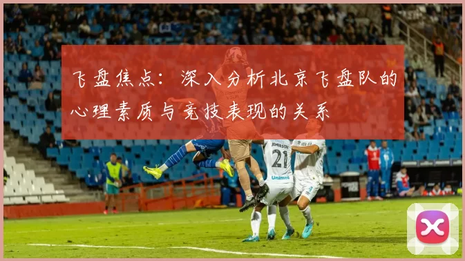 飞盘焦点：深入分析北京飞盘队的心理素质与竞技表现的关系