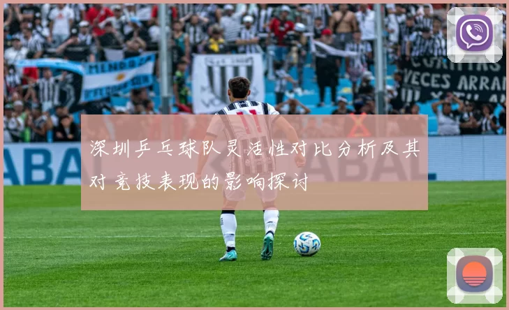 深圳乒乓球队灵活性对比分析及其对竞技表现的影响探讨