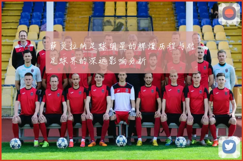 萨莫拉纳足球明星的辉煌历程与对足球界的深远影响分析