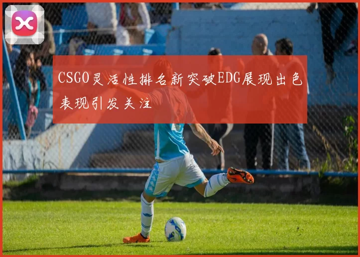 CSGO灵活性排名新突破EDG展现出色表现引发关注