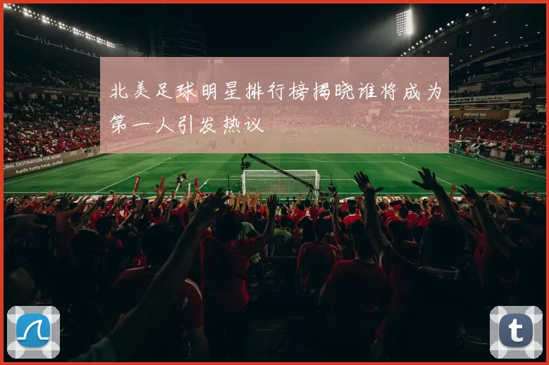 北美足球明星排行榜揭晓谁将成为第一人引发热议