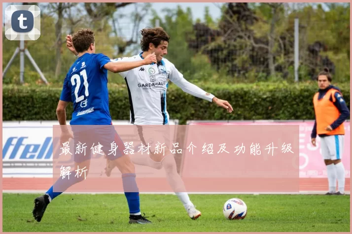 最新健身器材新品介绍及功能升级解析