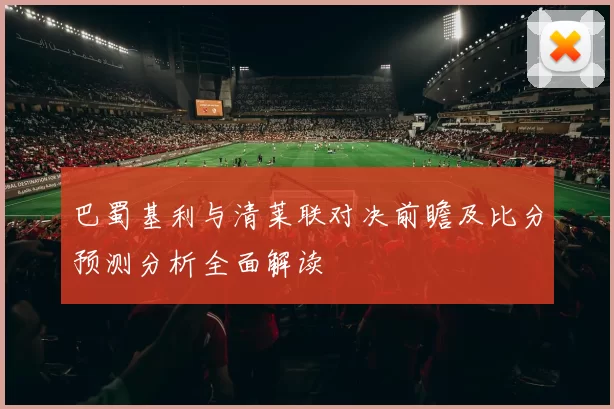 巴蜀基利与清莱联对决前瞻及比分预测分析全面解读