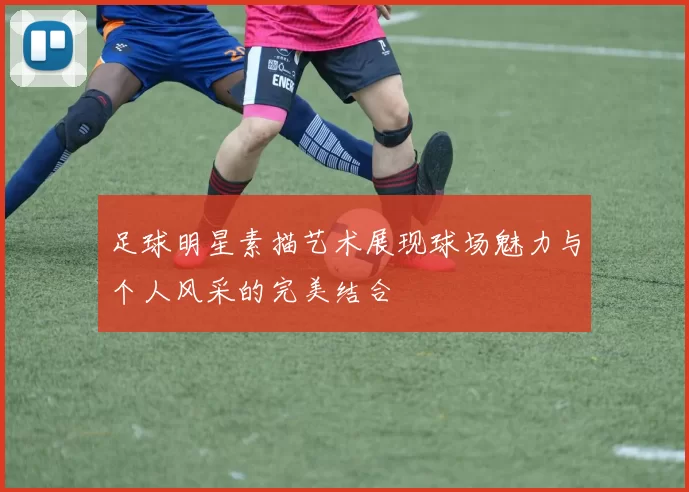 足球明星素描艺术展现球场魅力与个人风采的完美结合
