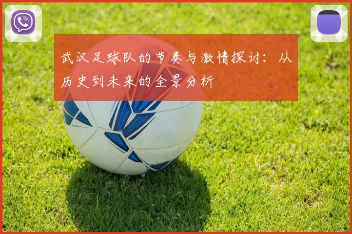 武汉足球队的节奏与激情探讨：从历史到未来的全景分析