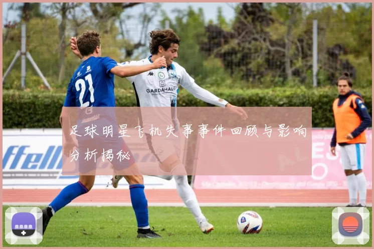 足球明星飞机失事事件回顾与影响分析揭秘