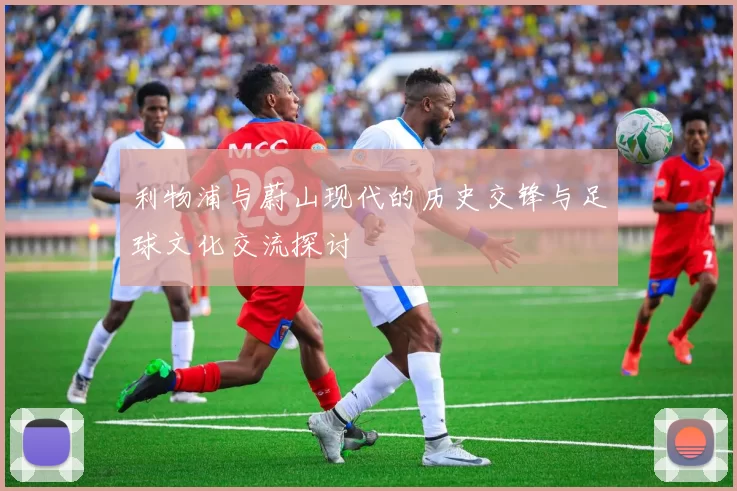 利物浦与蔚山现代的历史交锋与足球文化交流探讨