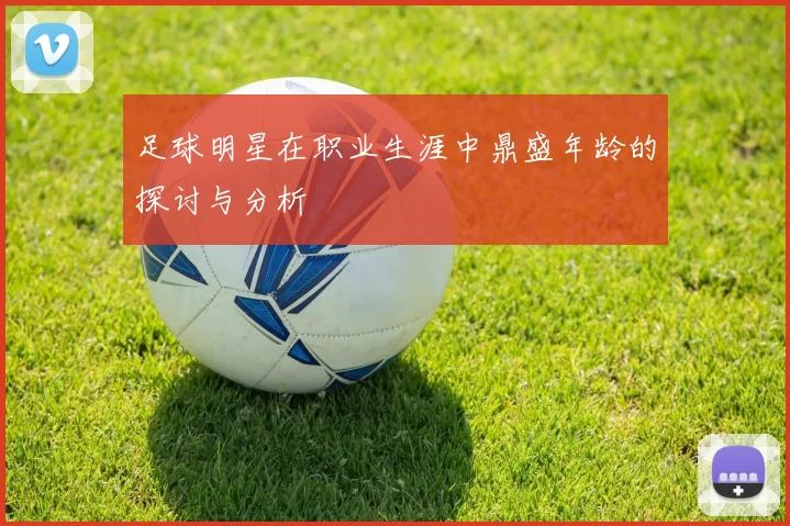 足球明星在职业生涯中鼎盛年龄的探讨与分析