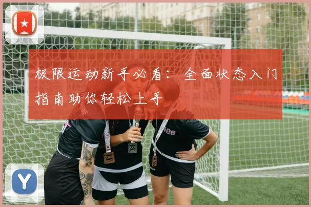 极限运动新手必看：全面状态入门指南助你轻松上手