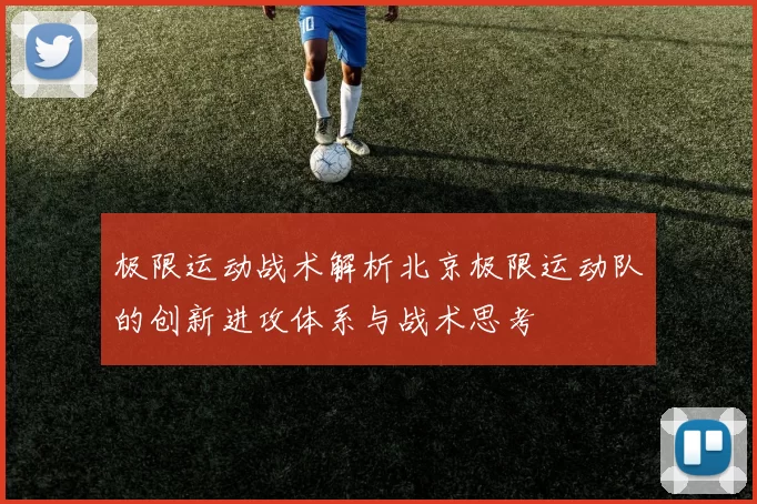 极限运动战术解析北京极限运动队的创新进攻体系与战术思考