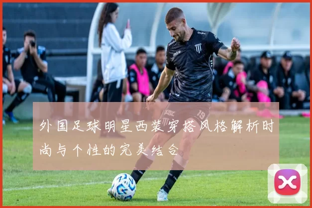 外国足球明星西装穿搭风格解析时尚与个性的完美结合