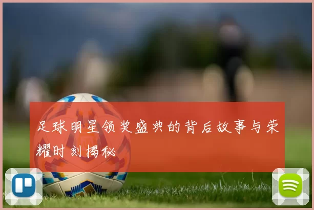 足球明星领奖盛典的背后故事与荣耀时刻揭秘