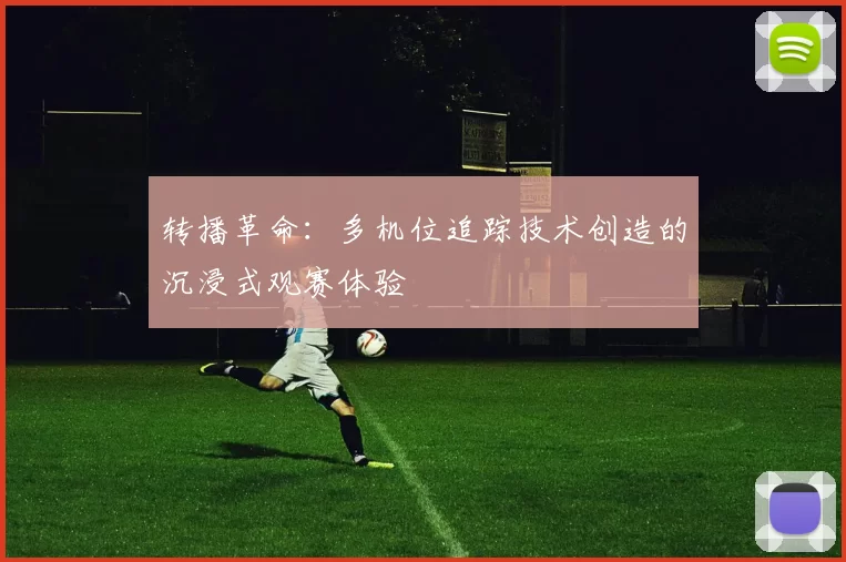 转播革命：多机位追踪技术创造的沉浸式观赛体验