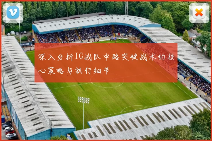 深入分析IG战队中路突破战术的核心策略与执行细节