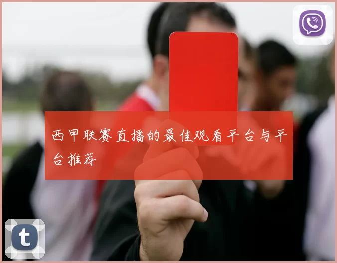 西甲联赛直播的最佳观看平台与平台推荐