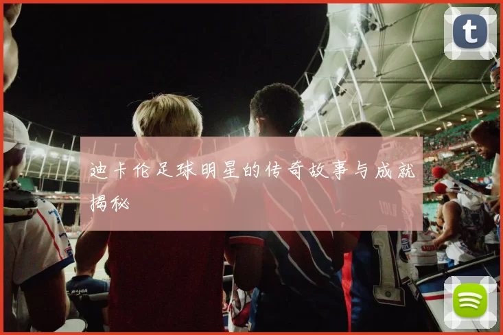 迪卡伦足球明星的传奇故事与成就揭秘