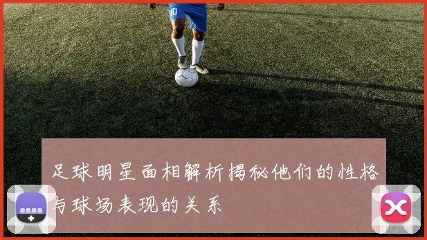 足球明星面相解析揭秘他们的性格与球场表现的关系