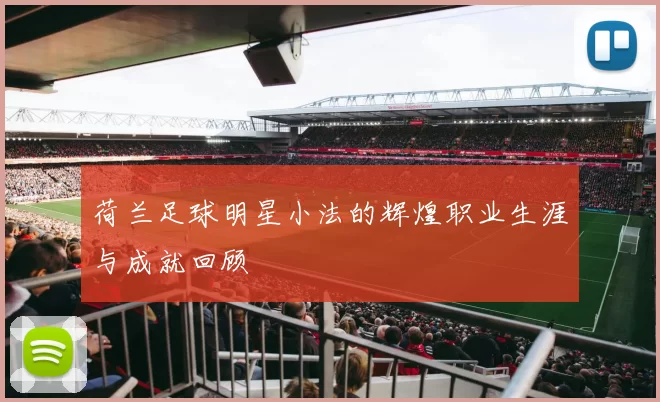 荷兰足球明星小法的辉煌职业生涯与成就回顾