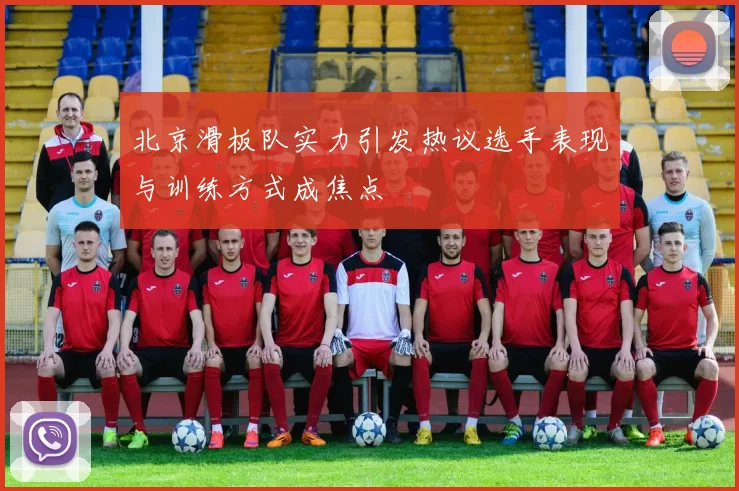 北京滑板队实力引发热议选手表现与训练方式成焦点