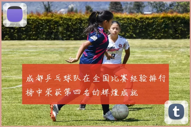 成都乒乓球队在全国比赛经验排行榜中荣获第四名的辉煌成就