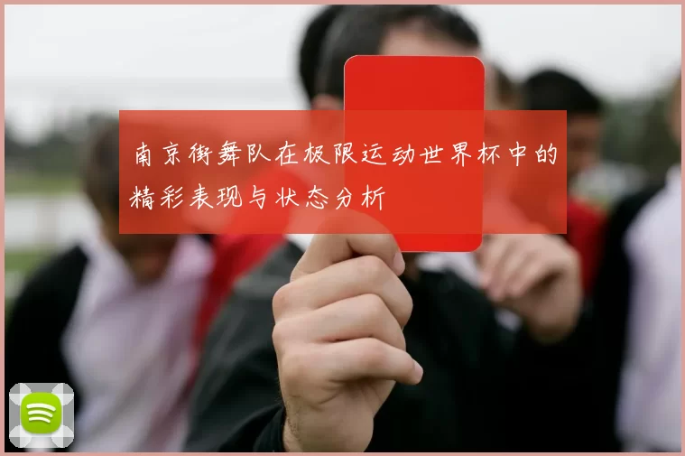 南京街舞队在极限运动世界杯中的精彩表现与状态分析