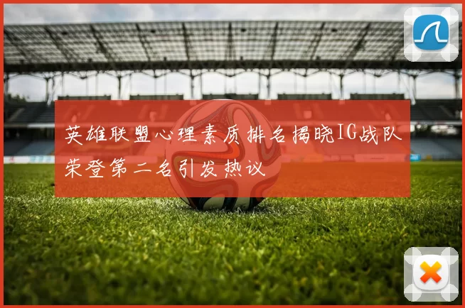 英雄联盟心理素质排名揭晓IG战队荣登第二名引发热议