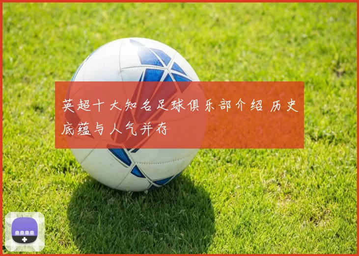 英超十大知名足球俱乐部介绍 历史底蕴与人气并存