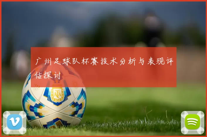 广州足球队杯赛技术分析与表现评估探讨