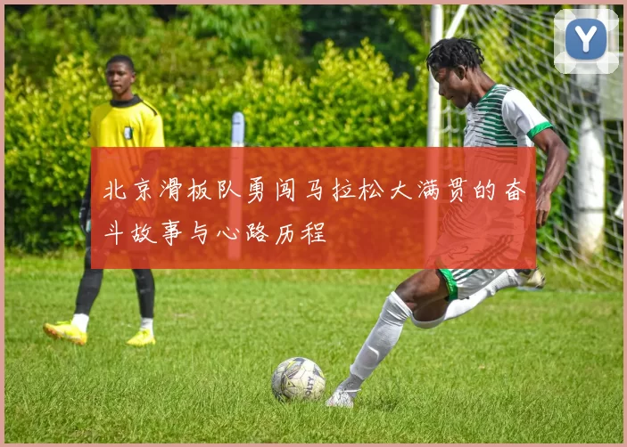 北京滑板队勇闯马拉松大满贯的奋斗故事与心路历程