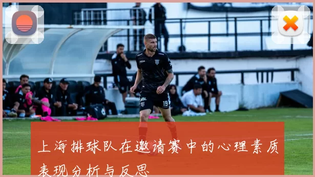 上海排球队在邀请赛中的心理素质表现分析与反思