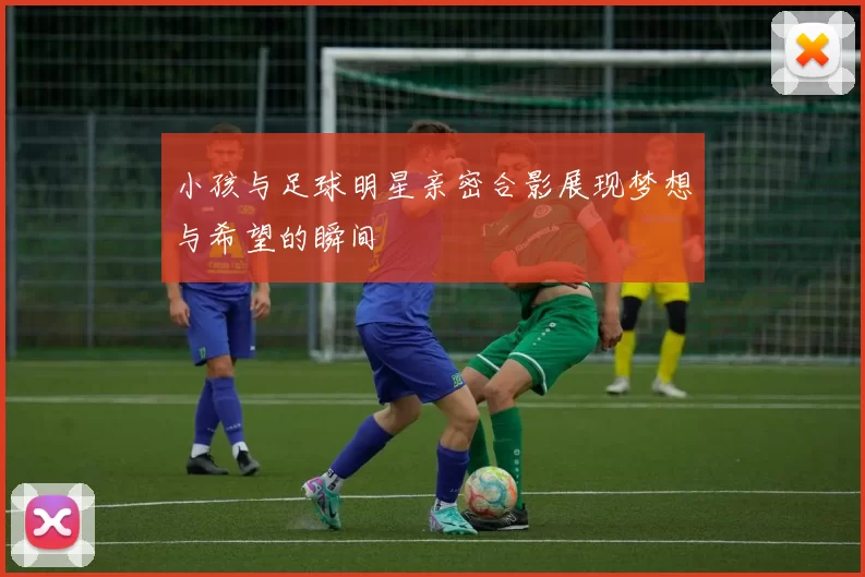 小孩与足球明星亲密合影展现梦想与希望的瞬间