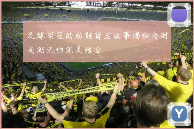 足球明星的粉鞋背后故事揭秘与时尚潮流的完美结合