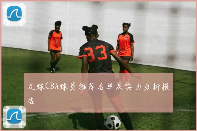 足球CBA球员推荐名单及实力分析报告