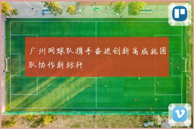 广州网球队携手奋进创新高成就团队协作新标杆