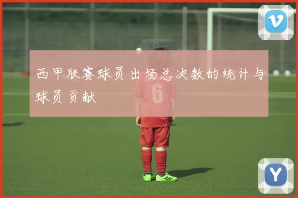 西甲联赛球员出场总次数的统计与球员贡献