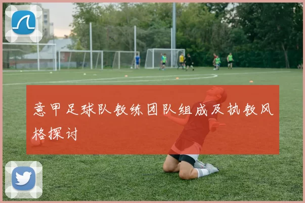意甲足球队教练团队组成及执教风格探讨