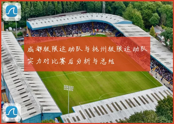 成都极限运动队与杭州极限运动队实力对比赛后分析与总结