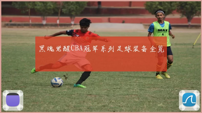 黑魂觉醒CBA冠军系列足球装备全览
