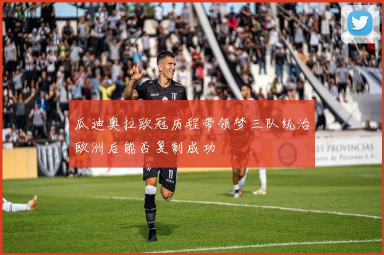 瓜迪奥拉欧冠历程带领梦三队统治欧洲后能否复制成功