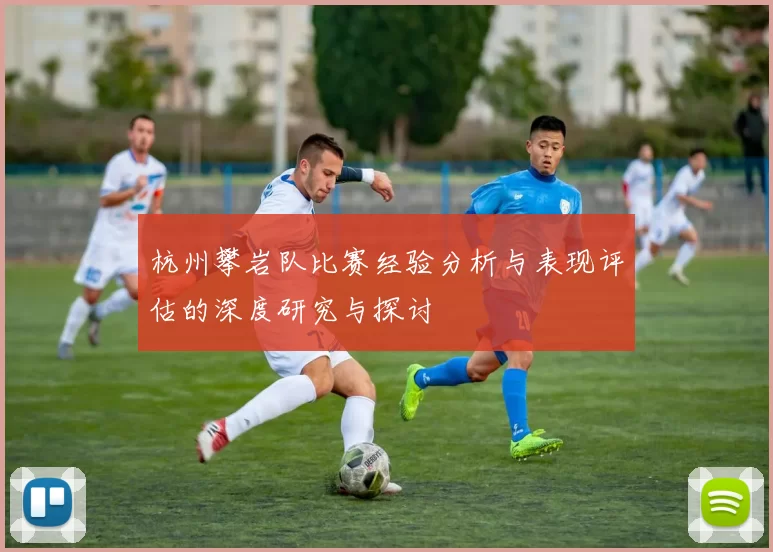 杭州攀岩队比赛经验分析与表现评估的深度研究与探讨