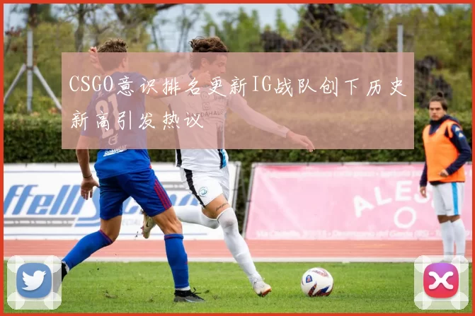 CSGO意识排名更新IG战队创下历史新高引发热议