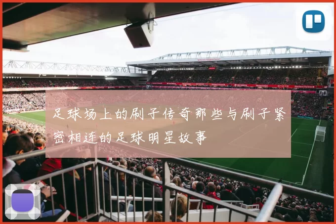 足球场上的刷子传奇那些与刷子紧密相连的足球明星故事