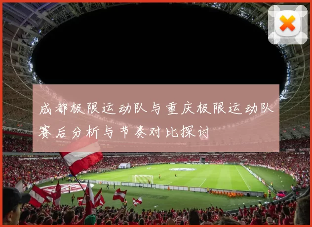 成都极限运动队与重庆极限运动队赛后分析与节奏对比探讨