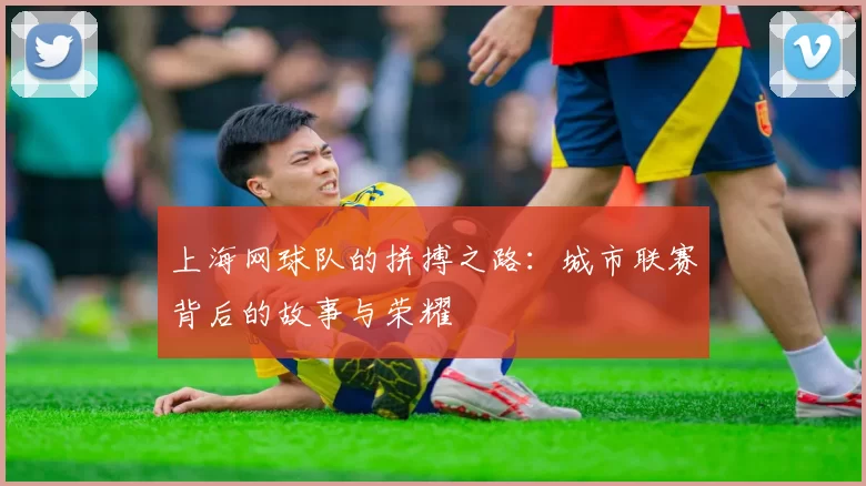 上海网球队的拼搏之路：城市联赛背后的故事与荣耀