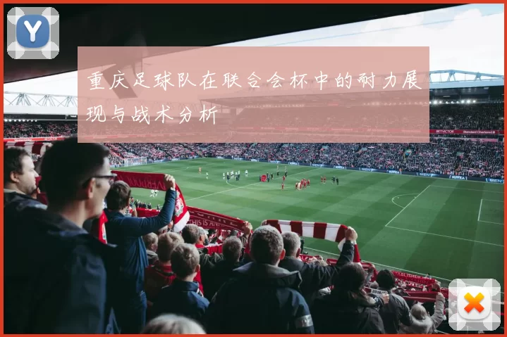 重庆足球队在联合会杯中的耐力展现与战术分析