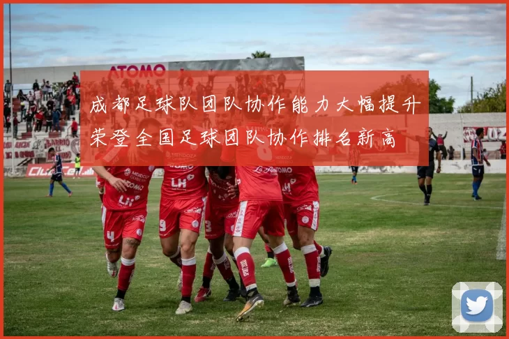 成都足球队团队协作能力大幅提升荣登全国足球团队协作排名新高